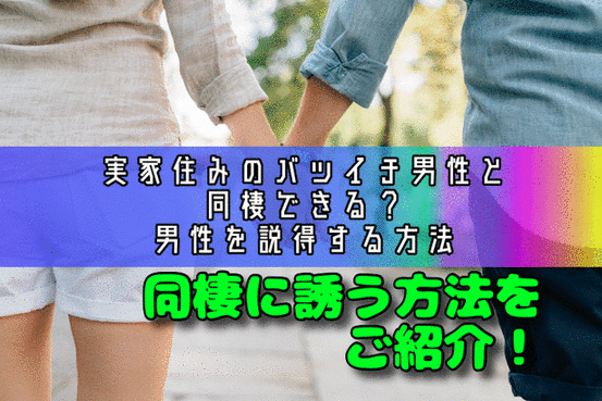 実家住みのバツイチ男性と同棲できる？男性を説得する方法