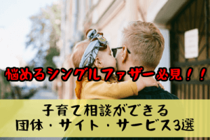 【悩めるシングルファーザー必見！】子育て相談ができる団体・サイト・サービス3選
