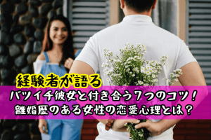 【経験者が語る】バツイチ彼女と付き合う7つのコツ!離婚歴のある女性の恋愛心理とは?