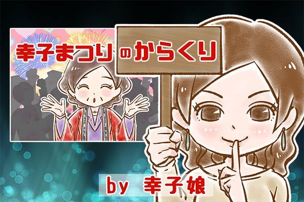 【シニア婚活-27】”幸子まつり”のからくり by幸子娘