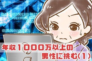 【シニア婚活-24】年収1000万以上の男性に挑む(1)