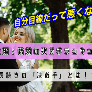 【女性編：結婚の決め手ランキング】自分目線だって悪くない！男性も注目して欲しい長続きの「決め手」とは？