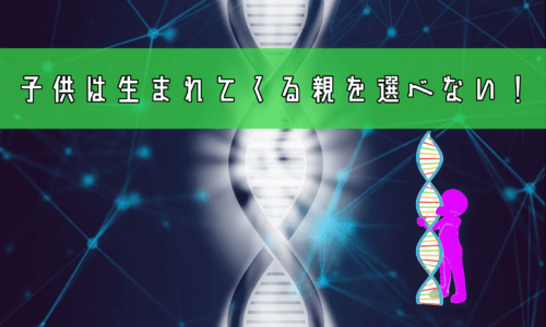 子供は生まれてくる親を選べない