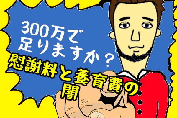 離婚しても『慰謝料・養育費』300万円って本当ですか？