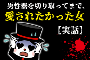 男性器を切り取ってまで愛されたかった女