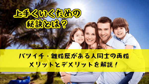 バツイチ・離婚歴がある人同士の再婚は幸せ？メリットとデメリットを解説！