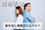 離婚後は孫のためにも義実家（義両親）と連絡をとるべき？再婚ママが教えます！