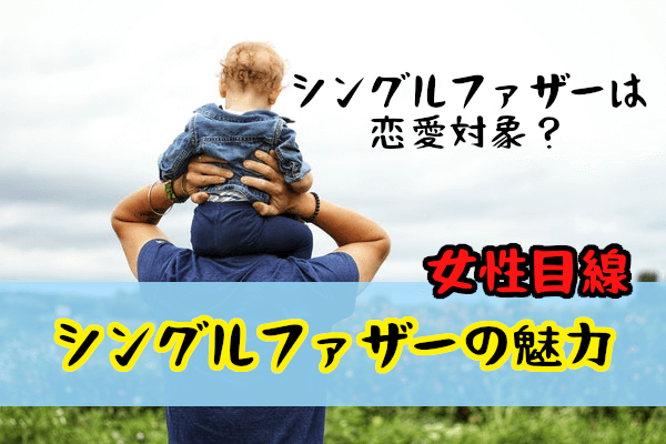 【シングルファザーの恋愛事情】女性たちの意見から見るシンパパの魅力とは