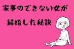 家事ができない女が幸せな結婚を掴めた理由