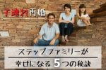 【ステップファミリーの婚活】幸せな再婚生活を築く5つの秘訣とは