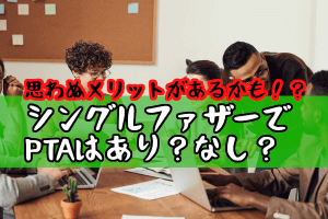 【PTA】肩身の狭い思いをしているシングルファザーがやっておきたい4つのこと