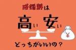 成婚料の価格で決めたら危険！高いのと安いのどっちがいいか徹底比較