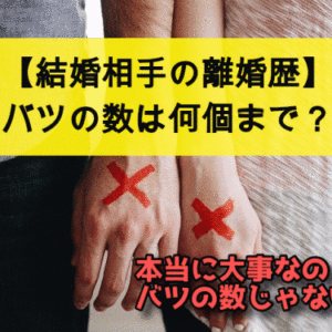【結婚相手の離婚歴】バツの数は何個までなら許せますか？バツイチ・バツ2まで？
