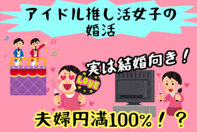 【アイドル推し活女子の婚活】結婚すれば夫婦円満になる可能性大！？