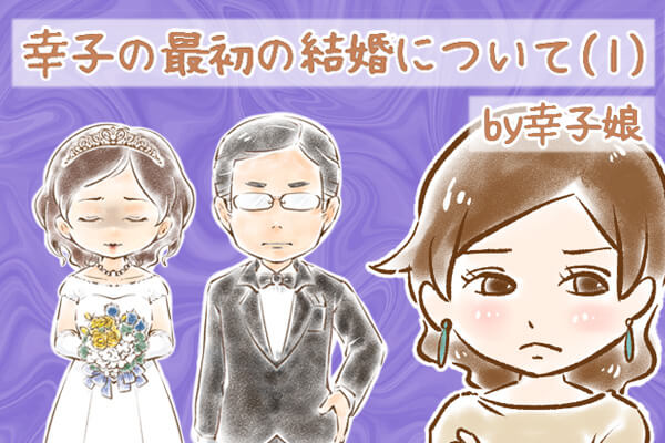 【シニア婚活-73】「私は夫の愛の奴隷」…幸子の最初の結婚について(1) by幸子娘