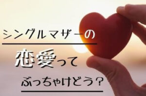 シングルマザーの恋愛ってぶっちゃけどう?経験者がリアルを語ります。