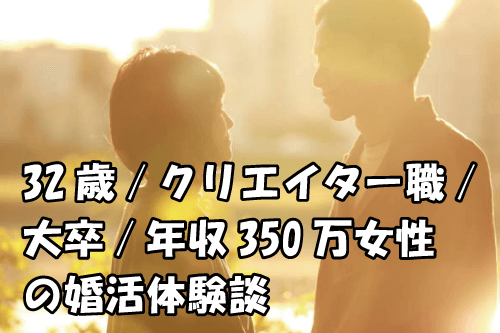 32歳/クリエイター職/大卒/年収350万女性の結婚相談所の婚活体験談