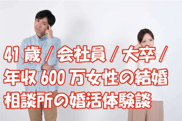 41歳/会社員/大卒/年収600万女性の結婚相談所の婚活体験談