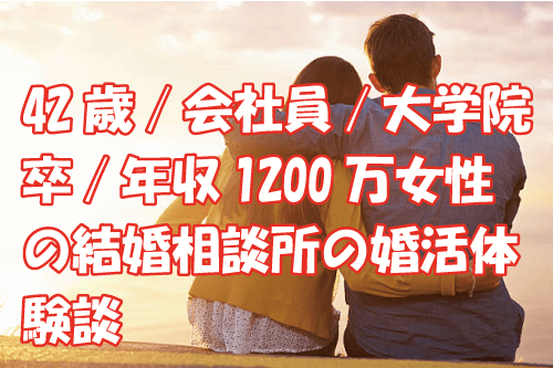 42歳/会社員/大学院卒/年収1200万女性の結婚相談所の婚活体験談