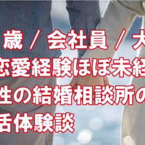 29歳/会社員/大卒/恋愛経験ほぼ未経験女性の結婚相談所の婚活体験談