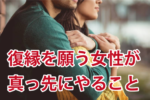 彼にもう一度愛される復縁戦略と再アプローチの手順